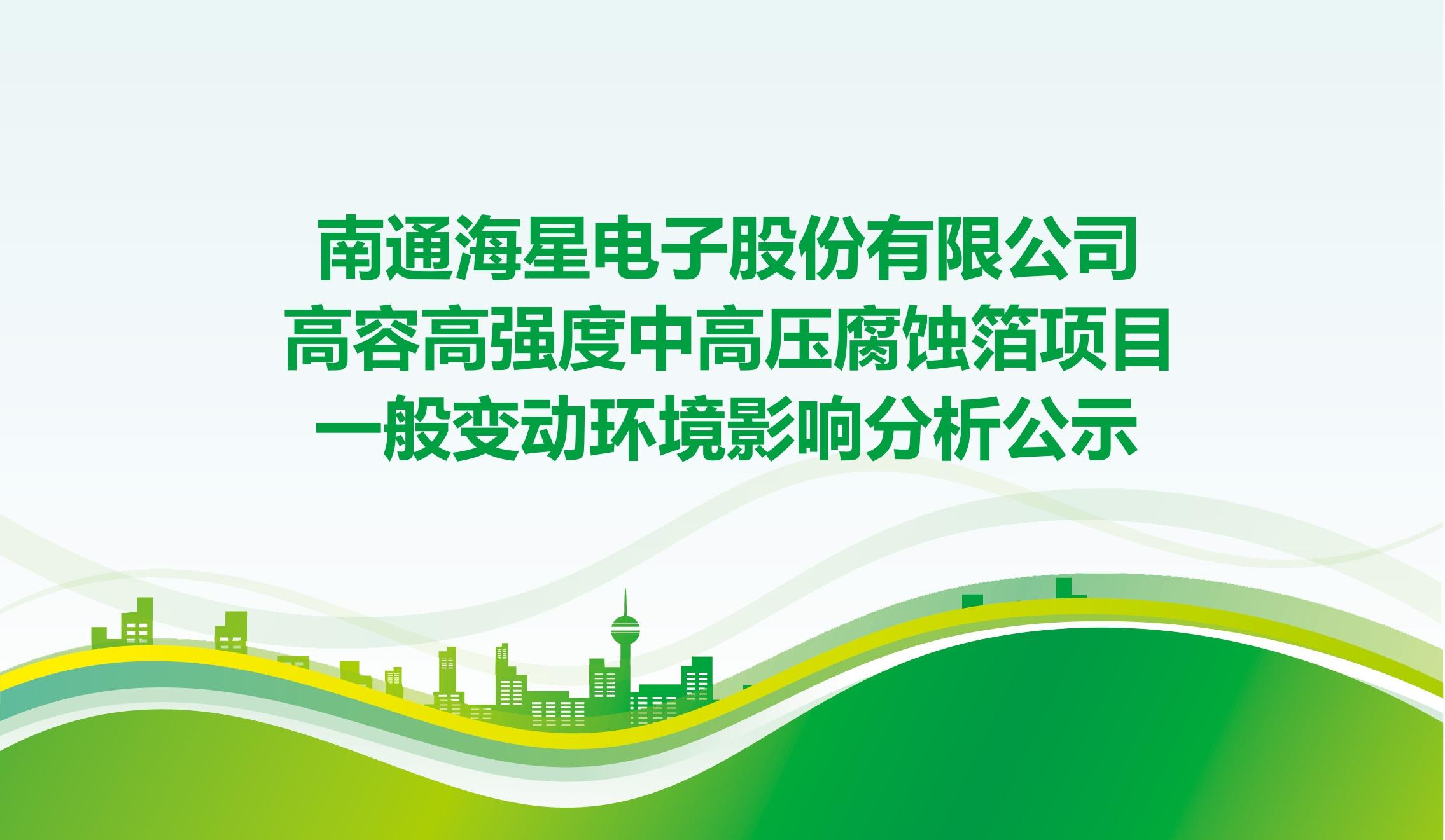 南通海星電子股份有限公司高容高強(qiáng)度中高壓腐蝕箔項目 一般變動環(huán)境影響分析公示
